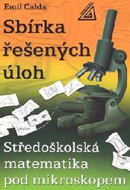 Sbírka řešených úloh - Středoškolská matematika pod mikroskopem